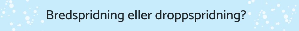 bredspridning eller droppspridning